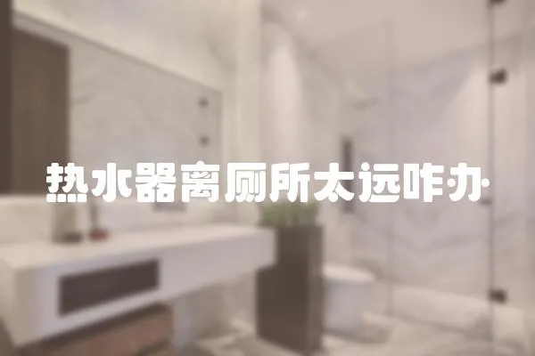 熱水器離廁所太遠(yuǎn)咋辦