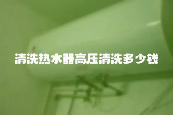 清洗熱水器高壓清洗多少錢
