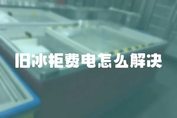 舊冰柜費電怎么解決