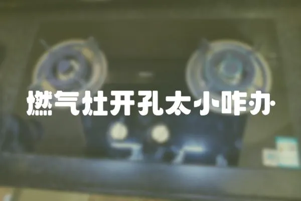 燃?xì)庠铋_孔太小咋辦