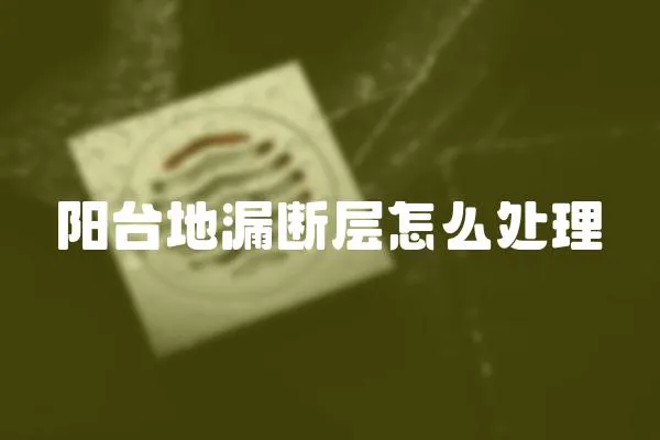 陽臺地漏斷層怎么處理