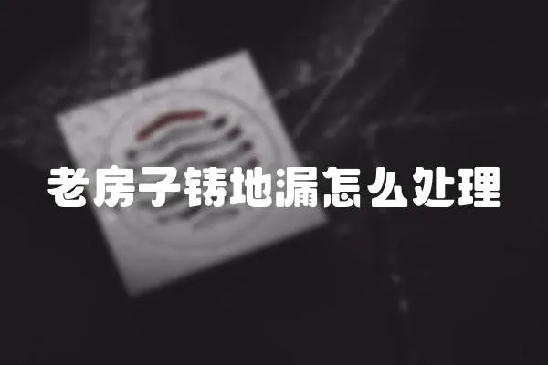 老房子鑄地漏怎么處理