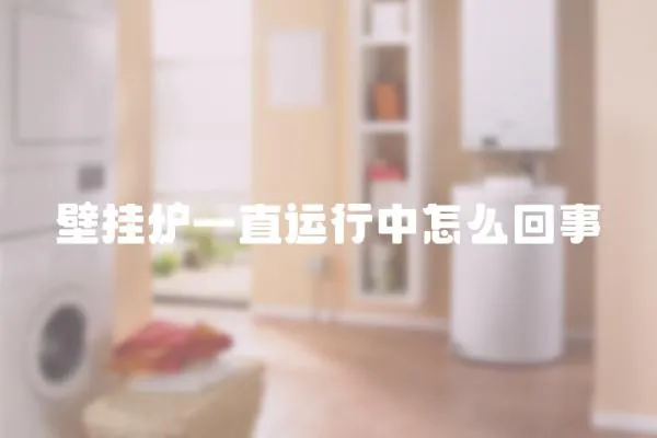 壁掛爐一直運行中怎么回事