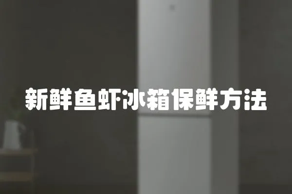 新鮮魚(yú)蝦冰箱保鮮方法