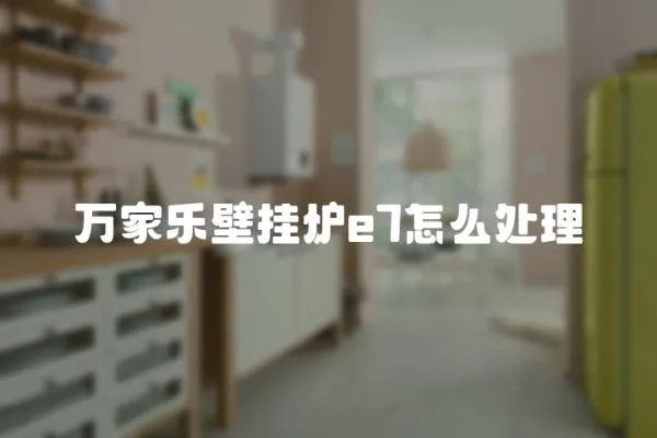 萬家樂壁掛爐e7怎么處理