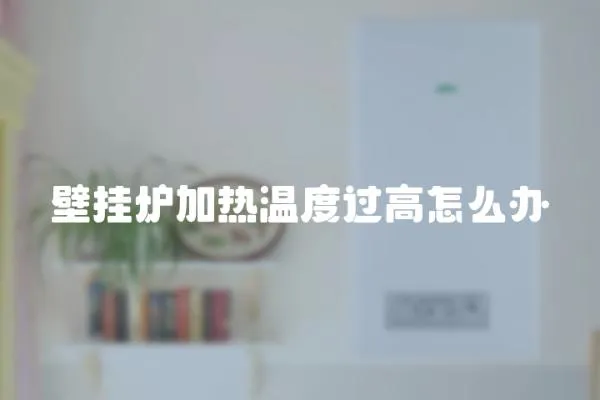 壁掛爐加熱溫度過高怎么辦
