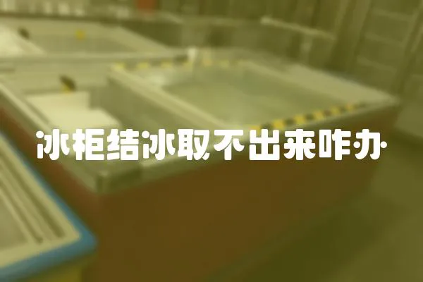 冰柜結冰取不出來咋辦