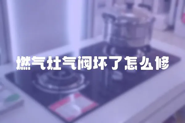 燃氣灶氣閥壞了怎么修