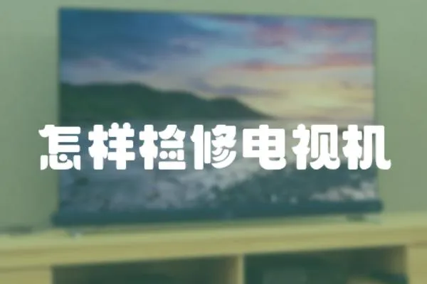 怎樣檢修電視機(jī)