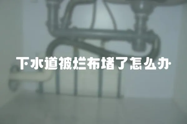 下水道被爛布堵了怎么辦