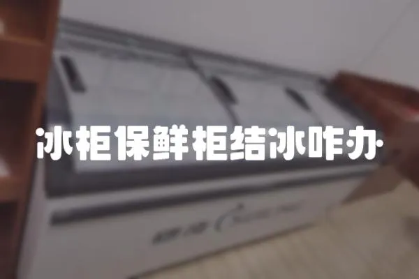 冰柜保鮮柜結冰咋辦
