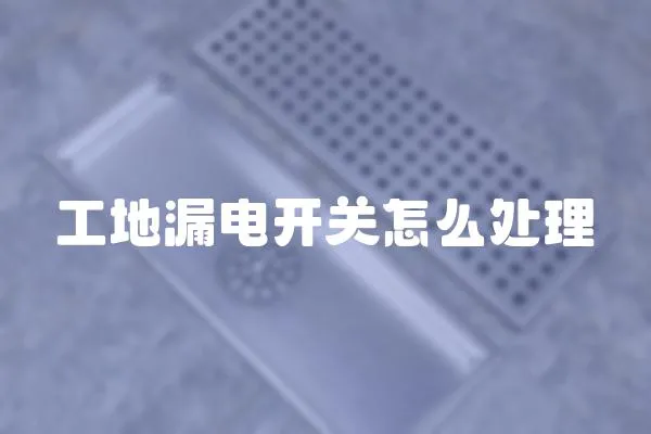 工地漏電開(kāi)關(guān)怎么處理