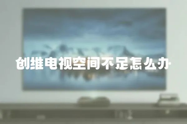 創維電視空間不足怎么辦