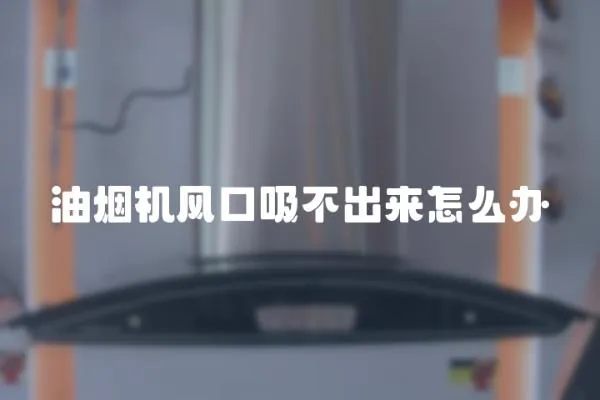 油煙機風口吸不出來怎么辦