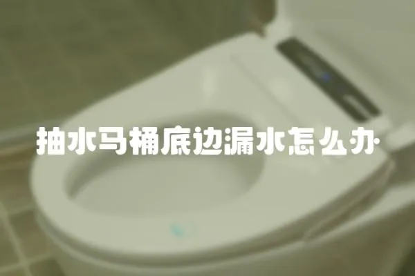 抽水馬桶底邊漏水怎么辦
