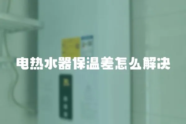 電熱水器保溫差怎么解決