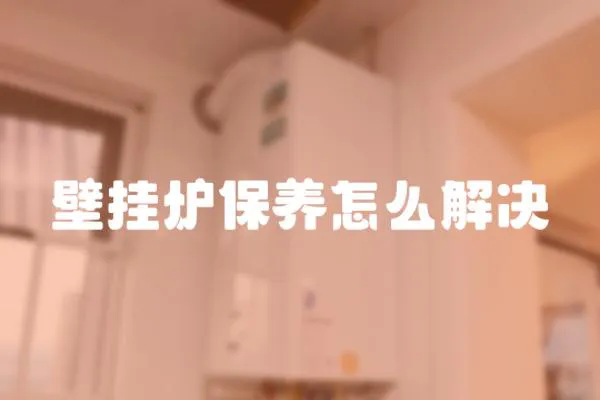 壁掛爐保養(yǎng)怎么解決