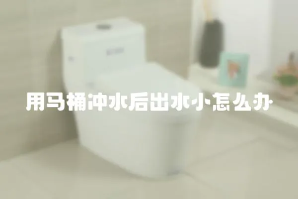 用馬桶沖水后出水小怎么辦