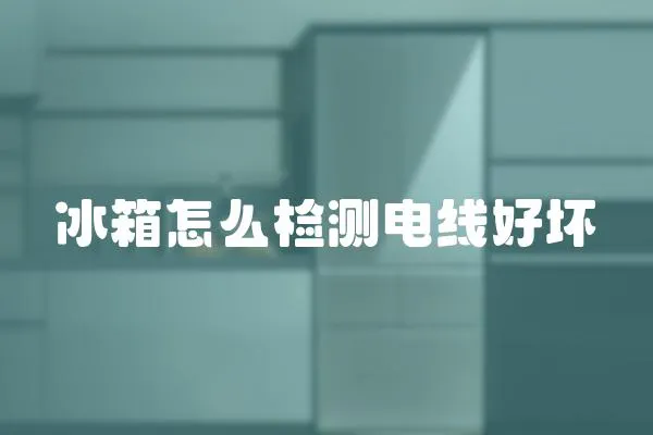 冰箱怎么檢測電線好壞