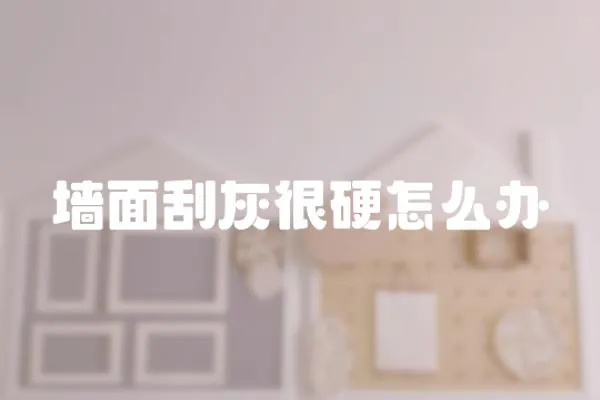 墻面刮灰很硬怎么辦