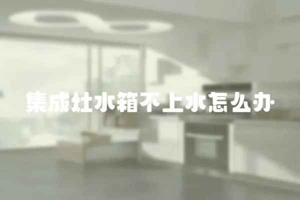 集成灶水箱不上水怎么辦