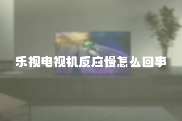 樂視電視機反應(yīng)慢怎么回事