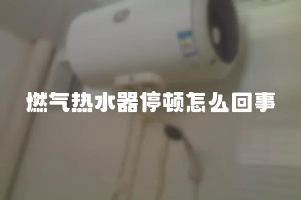 燃氣熱水器停頓怎么回事