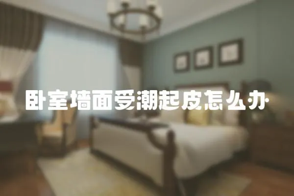 臥室墻面受潮起皮怎么辦