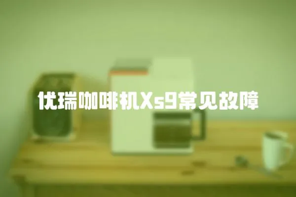 優瑞咖啡機Xs9常見故障