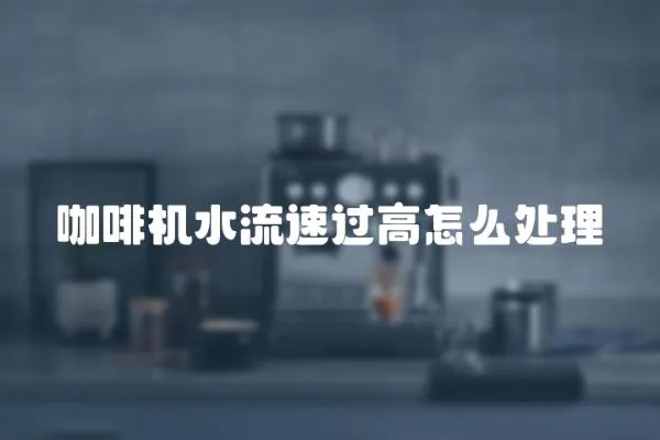 咖啡機(jī)水流速過(guò)高怎么處理