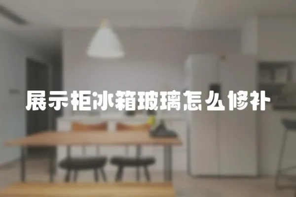 展示柜冰箱玻璃怎么修补