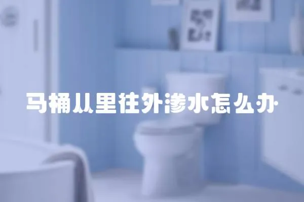 馬桶從里往外滲水怎么辦