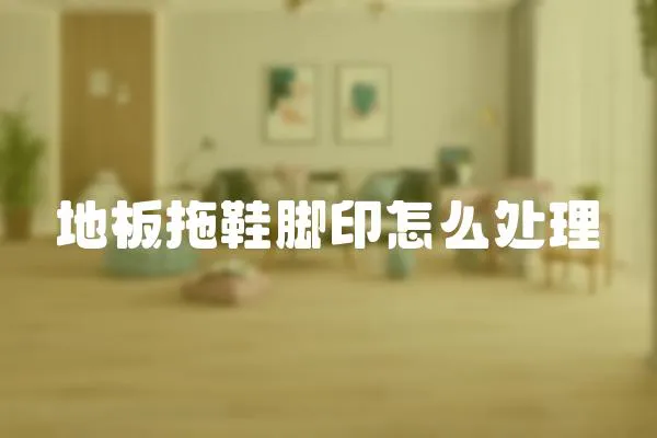 地板拖鞋腳印怎么處理