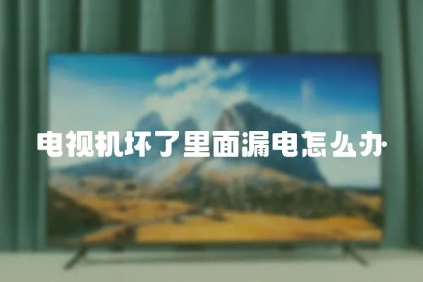 電視機(jī)壞了里面漏電怎么辦