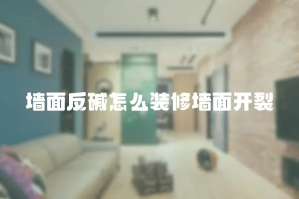 墻面反堿怎么裝修墻面開裂