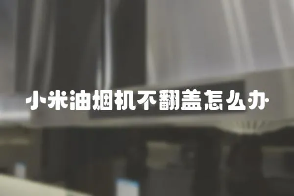 小米油煙機不翻蓋怎么辦
