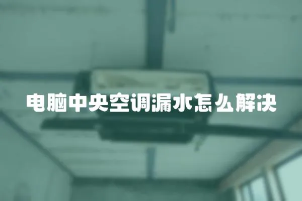 電腦中央空調漏水怎么解決