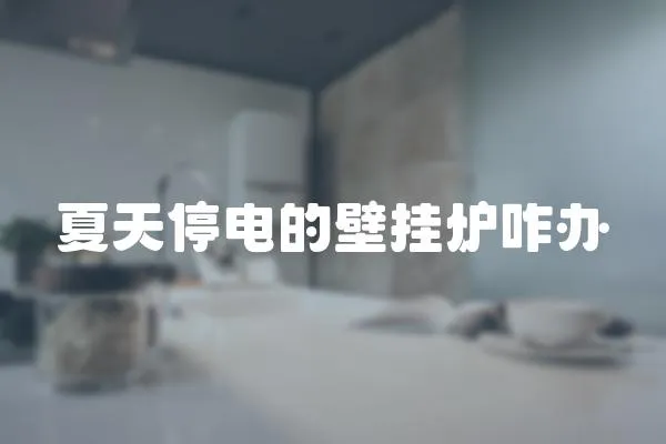 夏天停電的壁掛爐咋辦