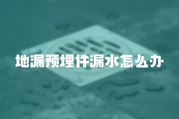 地漏預(yù)埋件漏水怎么辦