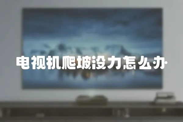 電視機爬坡沒力怎么辦