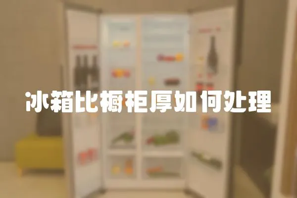 冰箱比櫥柜厚如何處理