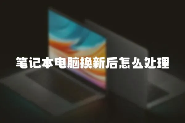 筆記本電腦換新后怎么處理