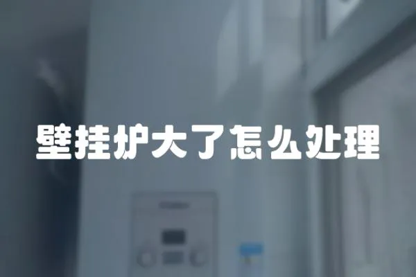 壁掛爐大了怎么處理