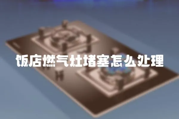 飯店燃氣灶堵塞怎么處理