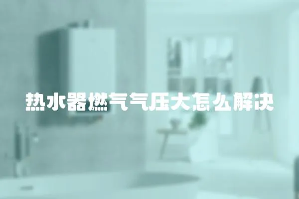 熱水器燃氣氣壓大怎么解決