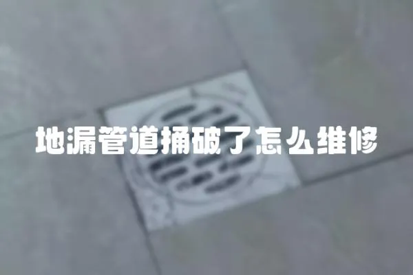 地漏管道捅破了怎么維修
