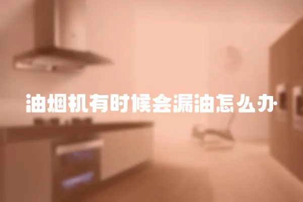 油煙機有時候會漏油怎么辦