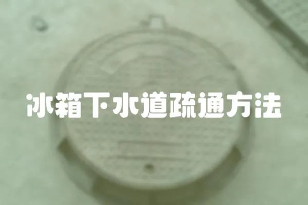 冰箱下水道疏通方法