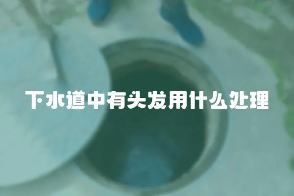 下水道中有頭發(fā)用什么處理