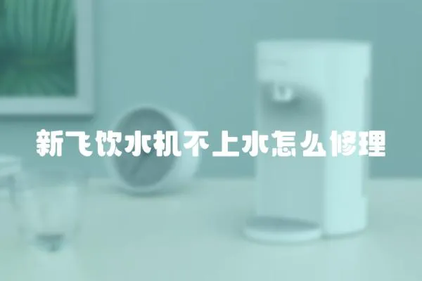 新飛飲水機不上水怎么修理